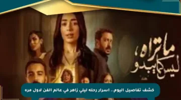 🔍 كشف تفاصيل اليوم.. أسرار رحلة ليلى زاهر في عالم الفن لأول مرة